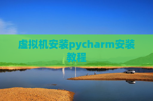 虚拟机安装pycharm安装教程 虚拟机安装pycharm安装教程